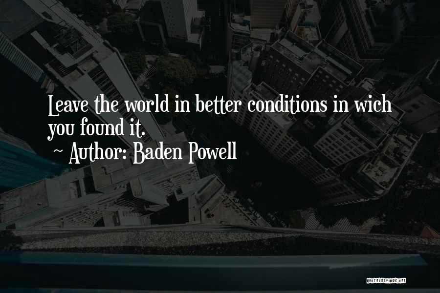 Baden Powell Quotes: Leave The World In Better Conditions In Wich You Found It.