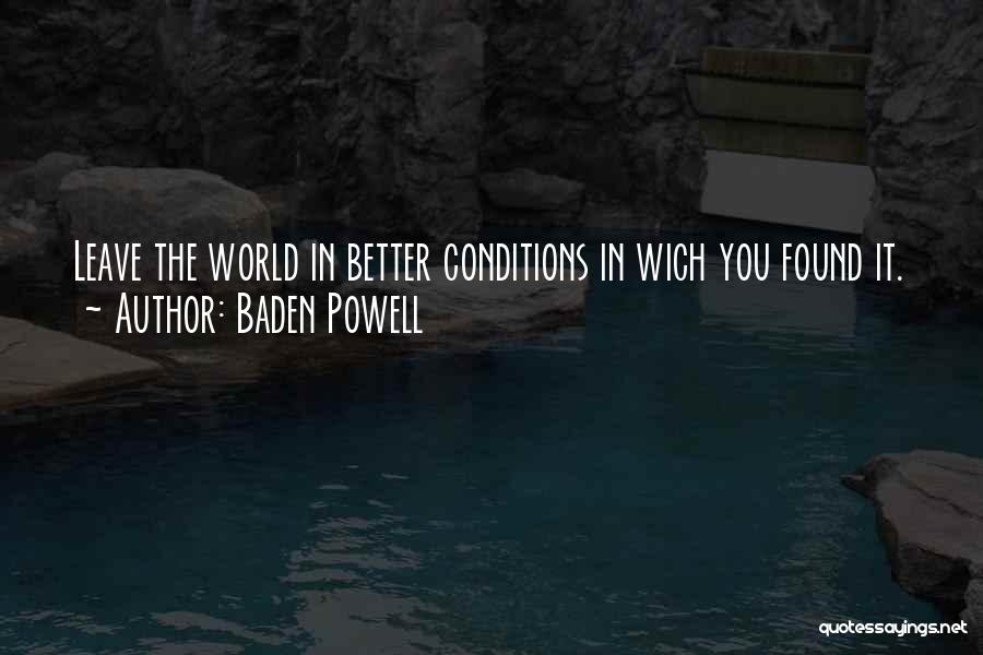 Baden Powell Quotes: Leave The World In Better Conditions In Wich You Found It.