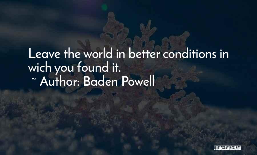 Baden Powell Quotes: Leave The World In Better Conditions In Wich You Found It.