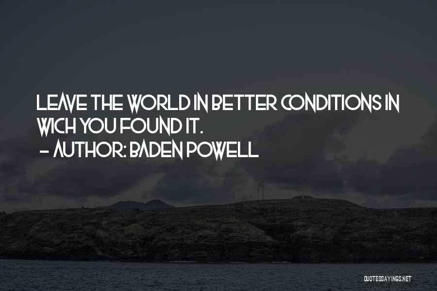 Baden Powell Quotes: Leave The World In Better Conditions In Wich You Found It.