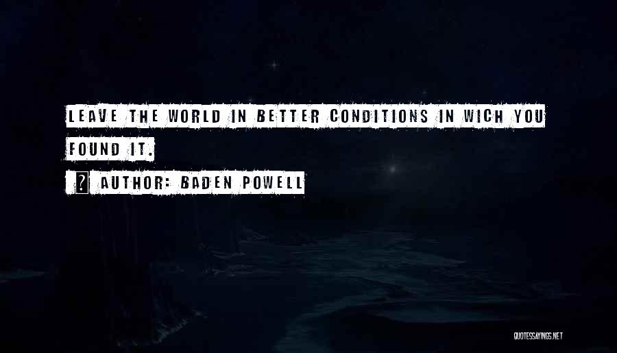 Baden Powell Quotes: Leave The World In Better Conditions In Wich You Found It.