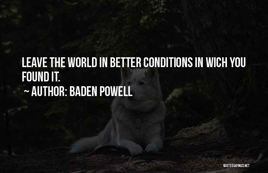 Baden Powell Quotes: Leave The World In Better Conditions In Wich You Found It.