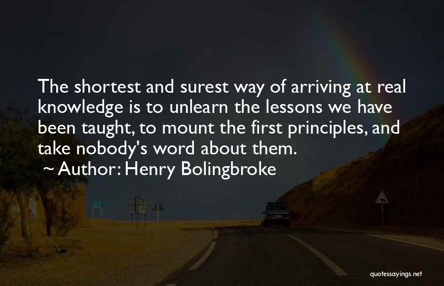 Henry Bolingbroke Quotes: The Shortest And Surest Way Of Arriving At Real Knowledge Is To Unlearn The Lessons We Have Been Taught, To
