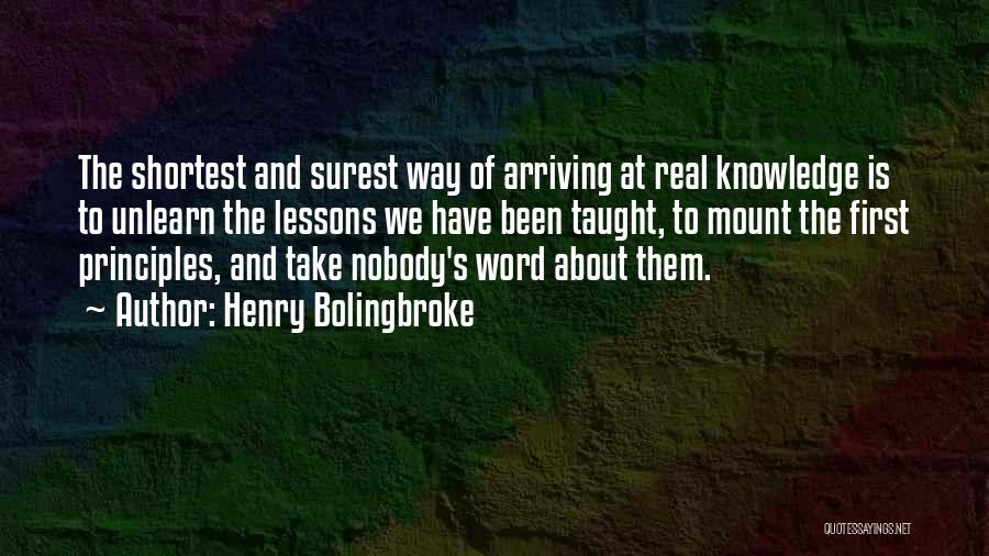 Henry Bolingbroke Quotes: The Shortest And Surest Way Of Arriving At Real Knowledge Is To Unlearn The Lessons We Have Been Taught, To