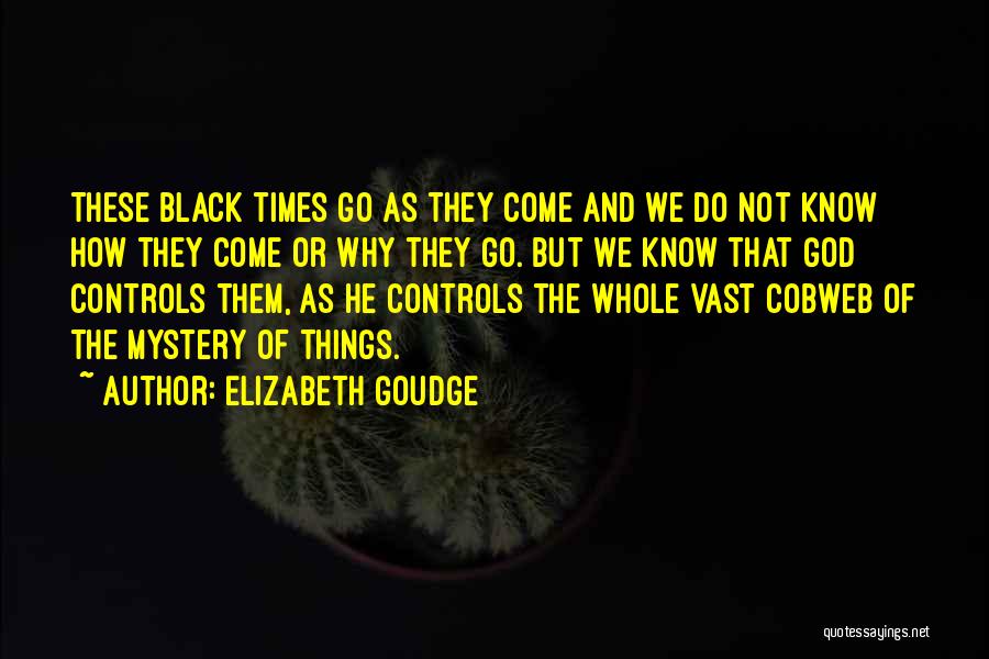 Elizabeth Goudge Quotes: These Black Times Go As They Come And We Do Not Know How They Come Or Why They Go. But