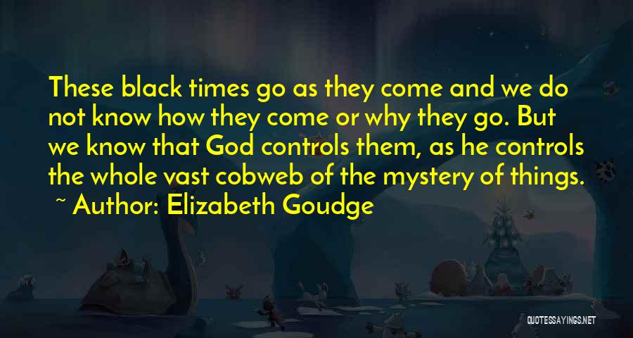 Elizabeth Goudge Quotes: These Black Times Go As They Come And We Do Not Know How They Come Or Why They Go. But