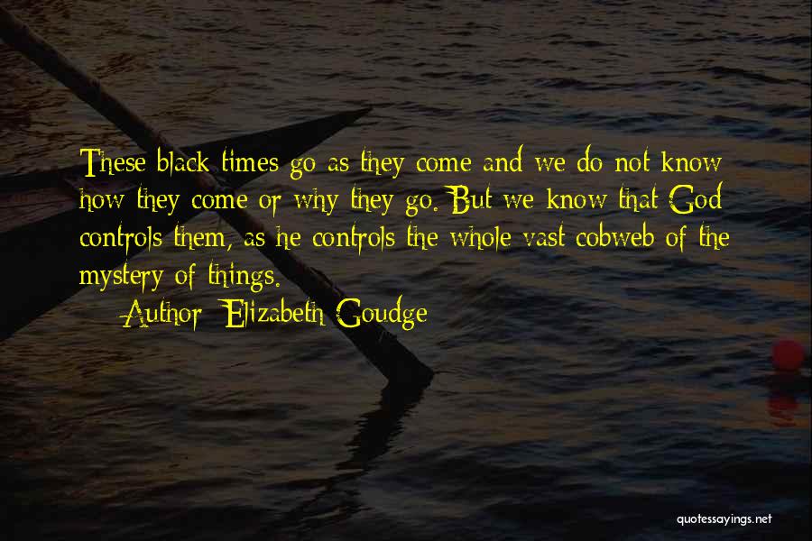 Elizabeth Goudge Quotes: These Black Times Go As They Come And We Do Not Know How They Come Or Why They Go. But