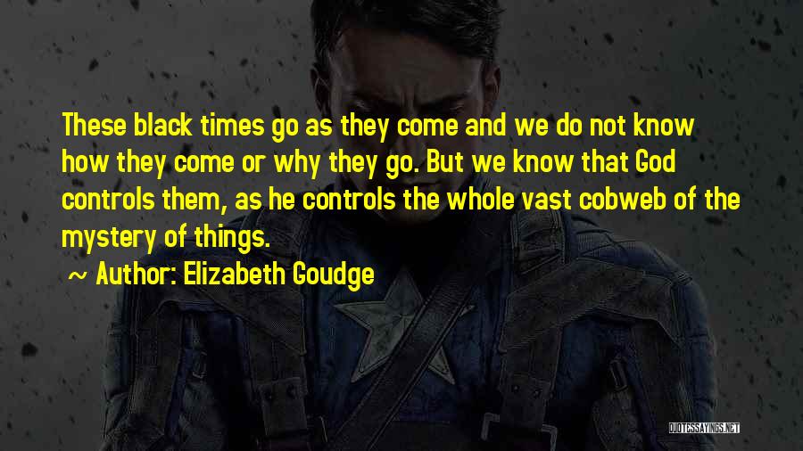 Elizabeth Goudge Quotes: These Black Times Go As They Come And We Do Not Know How They Come Or Why They Go. But