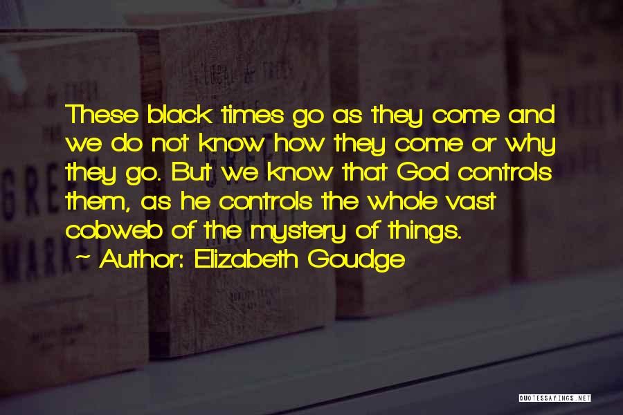 Elizabeth Goudge Quotes: These Black Times Go As They Come And We Do Not Know How They Come Or Why They Go. But