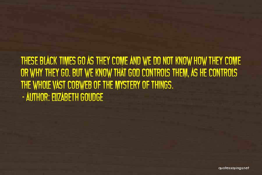 Elizabeth Goudge Quotes: These Black Times Go As They Come And We Do Not Know How They Come Or Why They Go. But