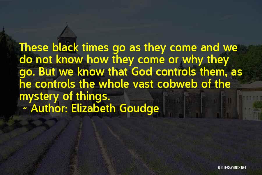 Elizabeth Goudge Quotes: These Black Times Go As They Come And We Do Not Know How They Come Or Why They Go. But