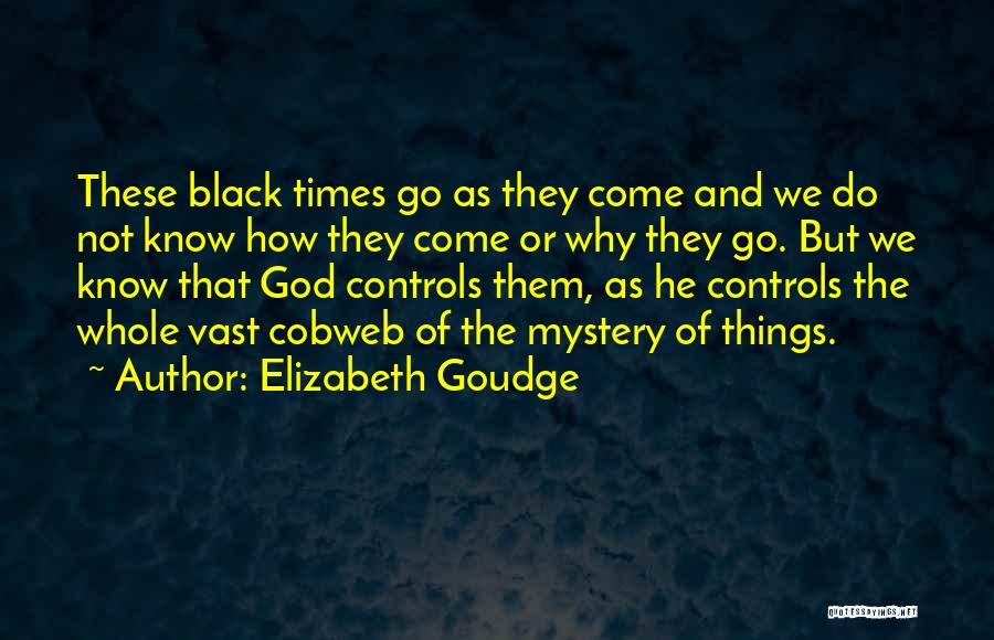 Elizabeth Goudge Quotes: These Black Times Go As They Come And We Do Not Know How They Come Or Why They Go. But