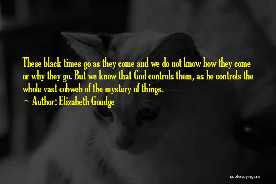 Elizabeth Goudge Quotes: These Black Times Go As They Come And We Do Not Know How They Come Or Why They Go. But