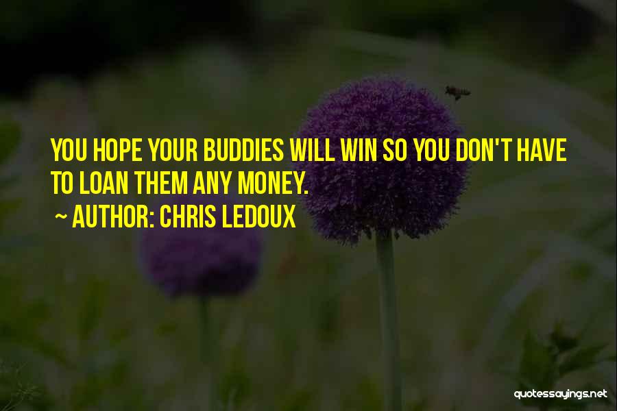 Chris LeDoux Quotes: You Hope Your Buddies Will Win So You Don't Have To Loan Them Any Money.
