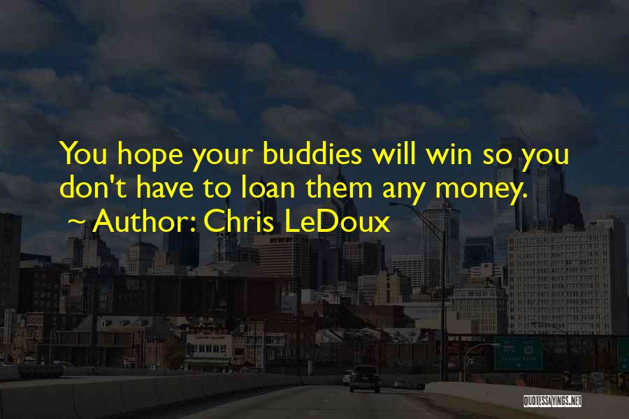 Chris LeDoux Quotes: You Hope Your Buddies Will Win So You Don't Have To Loan Them Any Money.