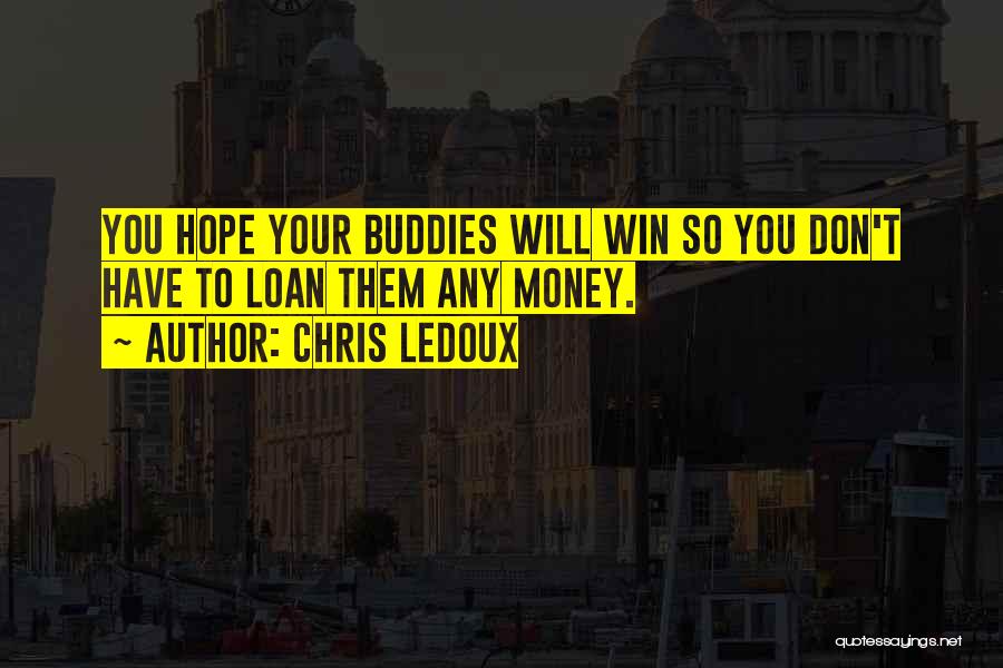Chris LeDoux Quotes: You Hope Your Buddies Will Win So You Don't Have To Loan Them Any Money.