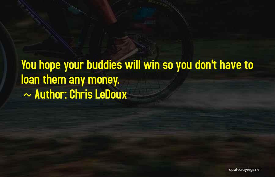 Chris LeDoux Quotes: You Hope Your Buddies Will Win So You Don't Have To Loan Them Any Money.