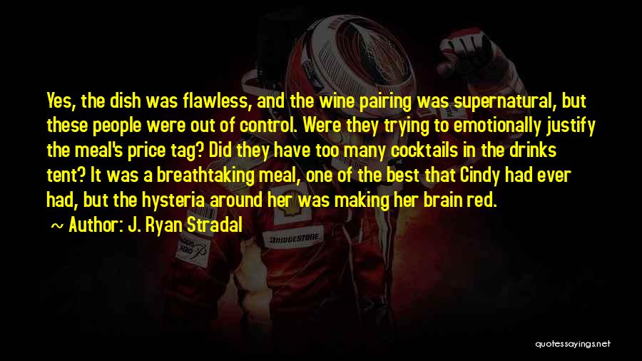 J. Ryan Stradal Quotes: Yes, The Dish Was Flawless, And The Wine Pairing Was Supernatural, But These People Were Out Of Control. Were They