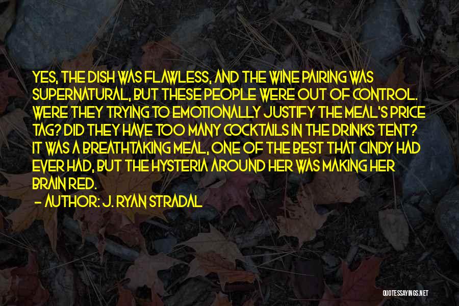 J. Ryan Stradal Quotes: Yes, The Dish Was Flawless, And The Wine Pairing Was Supernatural, But These People Were Out Of Control. Were They