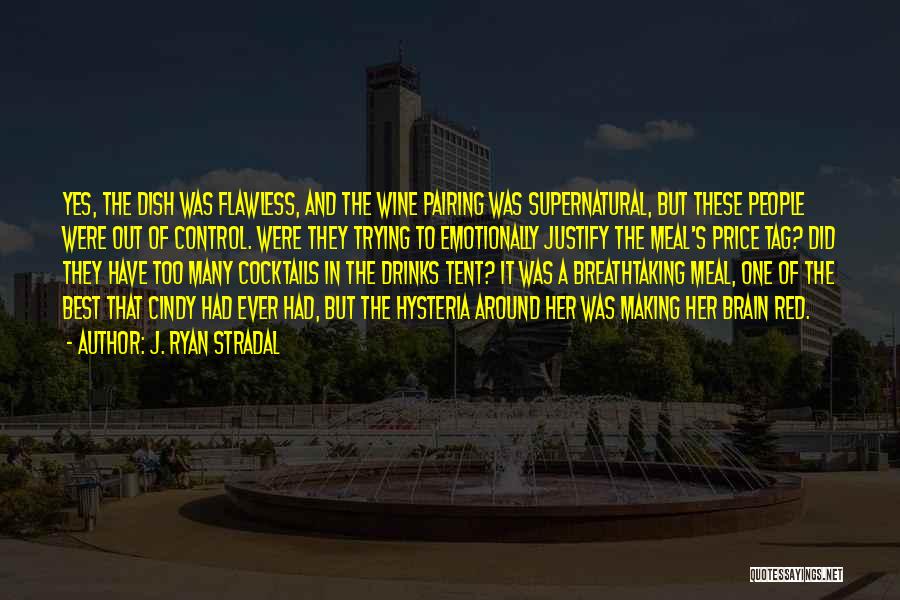 J. Ryan Stradal Quotes: Yes, The Dish Was Flawless, And The Wine Pairing Was Supernatural, But These People Were Out Of Control. Were They