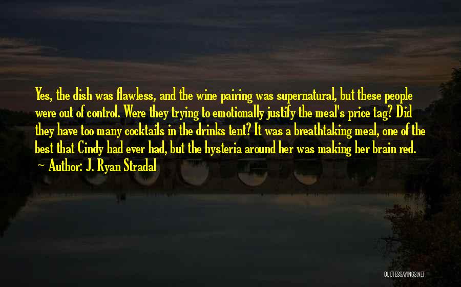 J. Ryan Stradal Quotes: Yes, The Dish Was Flawless, And The Wine Pairing Was Supernatural, But These People Were Out Of Control. Were They