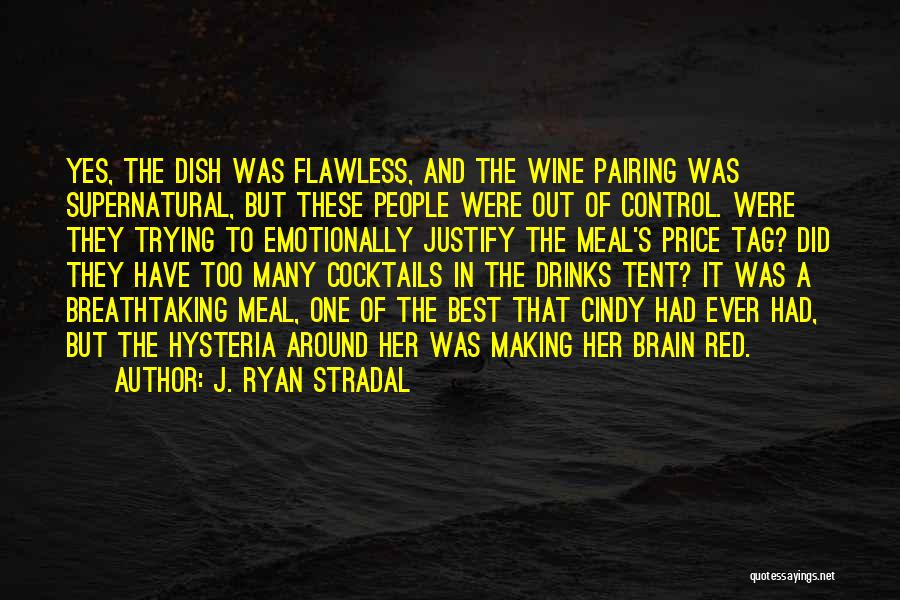 J. Ryan Stradal Quotes: Yes, The Dish Was Flawless, And The Wine Pairing Was Supernatural, But These People Were Out Of Control. Were They