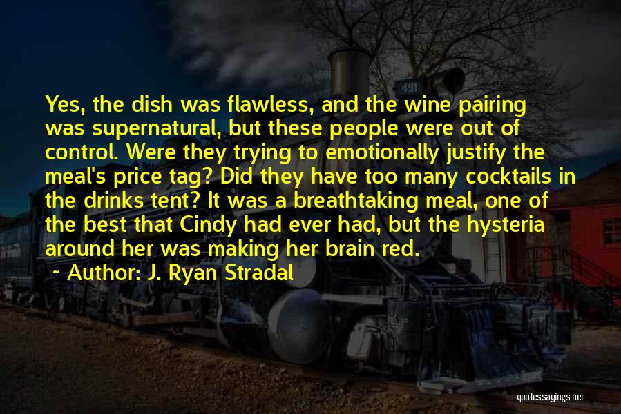 J. Ryan Stradal Quotes: Yes, The Dish Was Flawless, And The Wine Pairing Was Supernatural, But These People Were Out Of Control. Were They