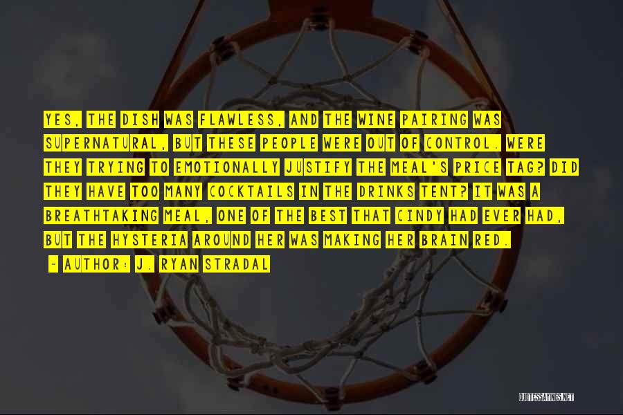 J. Ryan Stradal Quotes: Yes, The Dish Was Flawless, And The Wine Pairing Was Supernatural, But These People Were Out Of Control. Were They