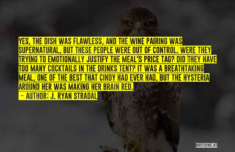 J. Ryan Stradal Quotes: Yes, The Dish Was Flawless, And The Wine Pairing Was Supernatural, But These People Were Out Of Control. Were They