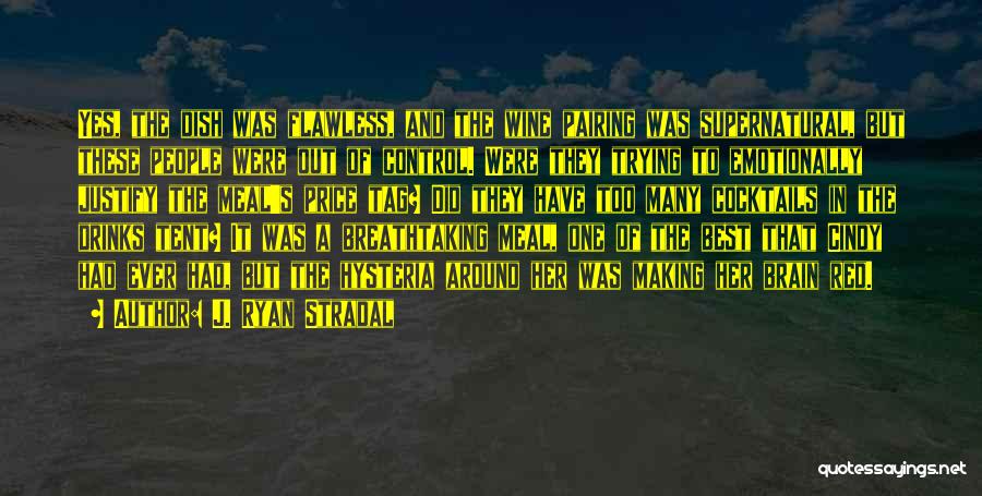 J. Ryan Stradal Quotes: Yes, The Dish Was Flawless, And The Wine Pairing Was Supernatural, But These People Were Out Of Control. Were They