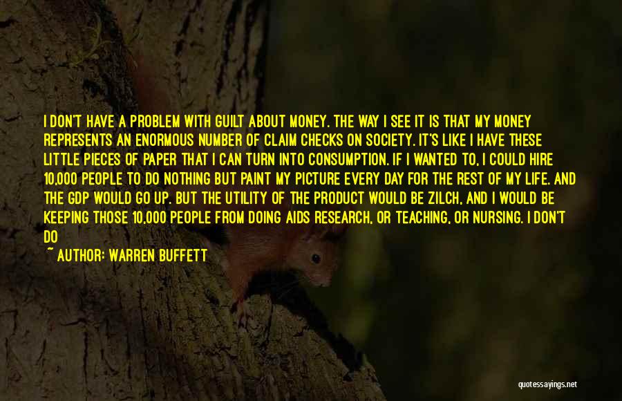 Warren Buffett Quotes: I Don't Have A Problem With Guilt About Money. The Way I See It Is That My Money Represents An