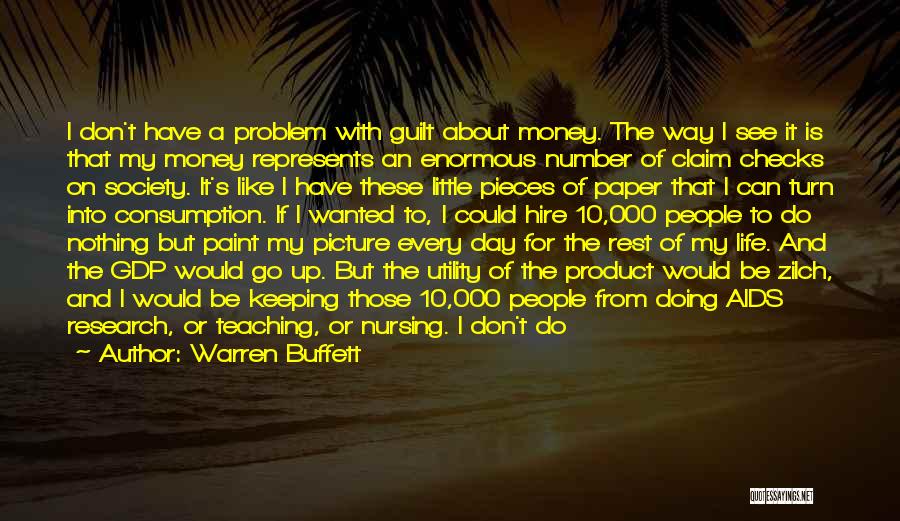 Warren Buffett Quotes: I Don't Have A Problem With Guilt About Money. The Way I See It Is That My Money Represents An