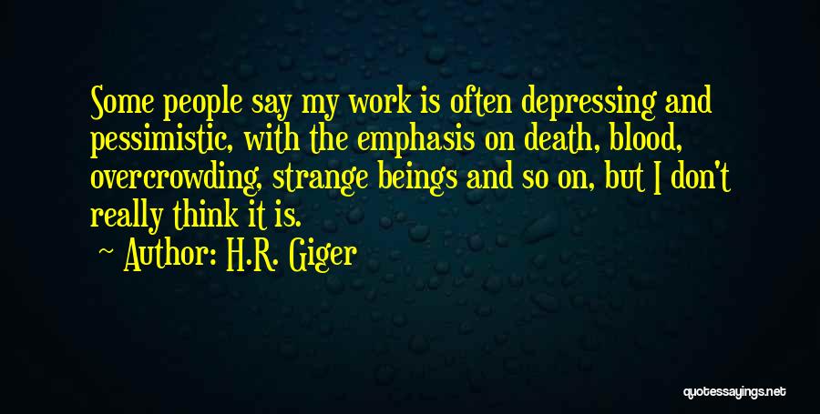 H.R. Giger Quotes: Some People Say My Work Is Often Depressing And Pessimistic, With The Emphasis On Death, Blood, Overcrowding, Strange Beings And