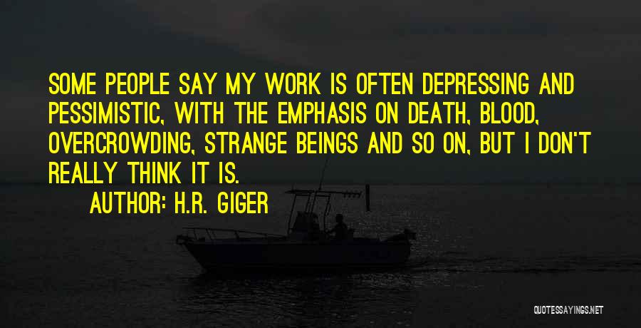H.R. Giger Quotes: Some People Say My Work Is Often Depressing And Pessimistic, With The Emphasis On Death, Blood, Overcrowding, Strange Beings And