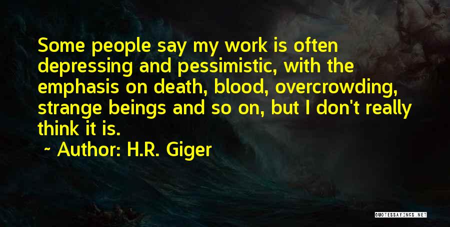 H.R. Giger Quotes: Some People Say My Work Is Often Depressing And Pessimistic, With The Emphasis On Death, Blood, Overcrowding, Strange Beings And