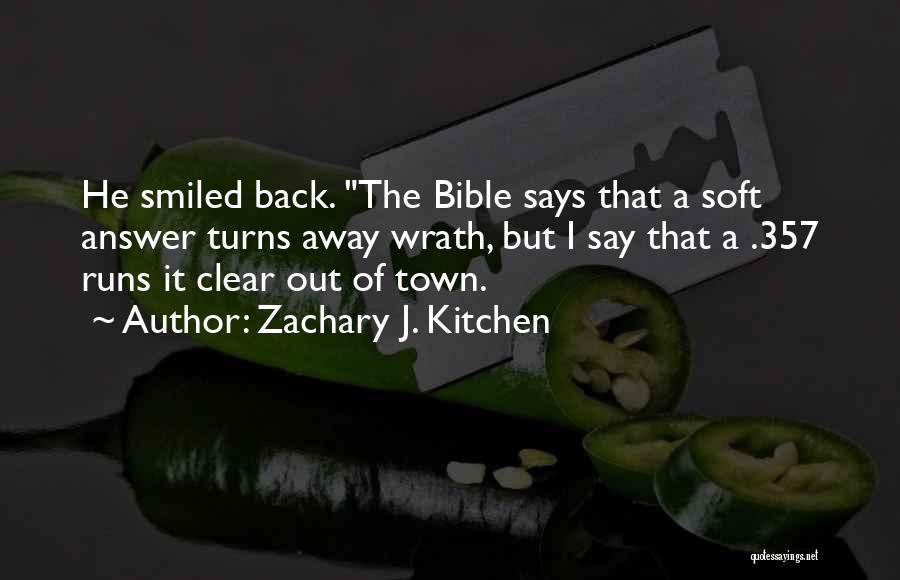 Zachary J. Kitchen Quotes: He Smiled Back. The Bible Says That A Soft Answer Turns Away Wrath, But I Say That A .357 Runs