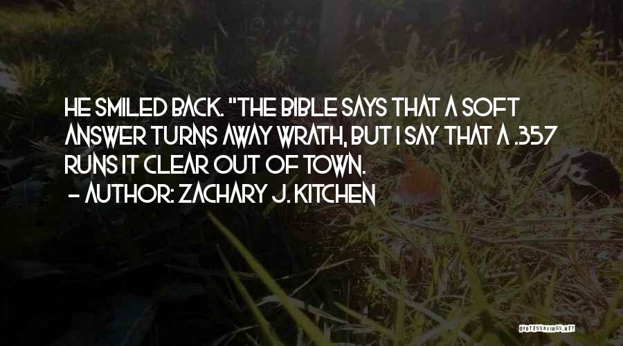 Zachary J. Kitchen Quotes: He Smiled Back. The Bible Says That A Soft Answer Turns Away Wrath, But I Say That A .357 Runs