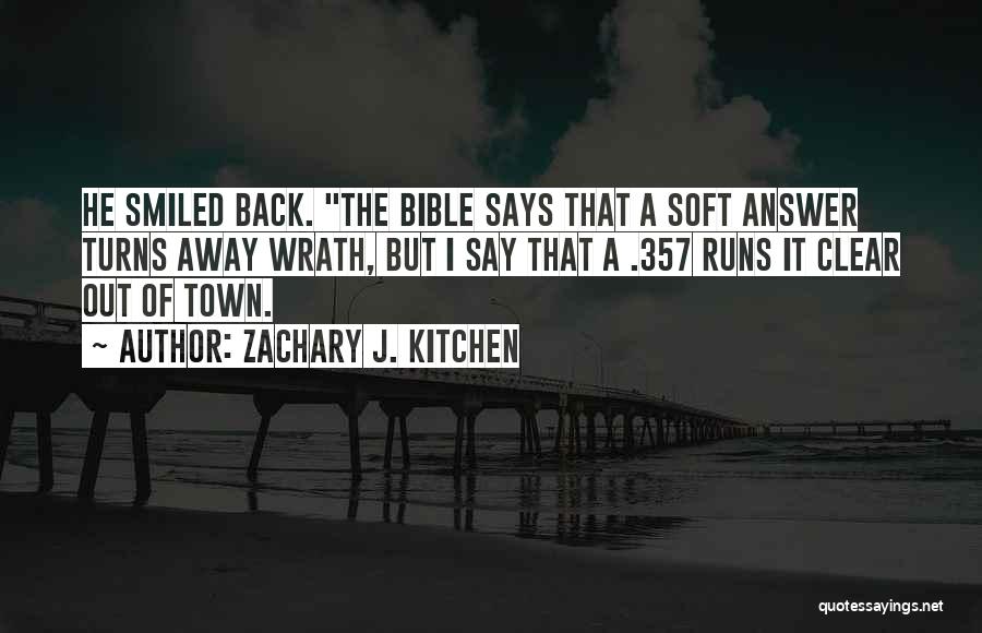 Zachary J. Kitchen Quotes: He Smiled Back. The Bible Says That A Soft Answer Turns Away Wrath, But I Say That A .357 Runs