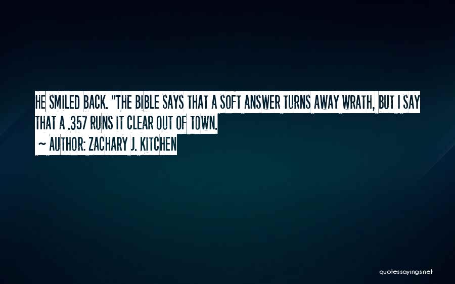 Zachary J. Kitchen Quotes: He Smiled Back. The Bible Says That A Soft Answer Turns Away Wrath, But I Say That A .357 Runs