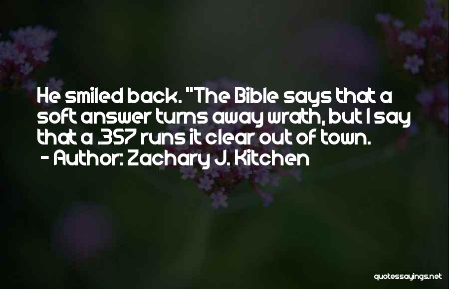 Zachary J. Kitchen Quotes: He Smiled Back. The Bible Says That A Soft Answer Turns Away Wrath, But I Say That A .357 Runs