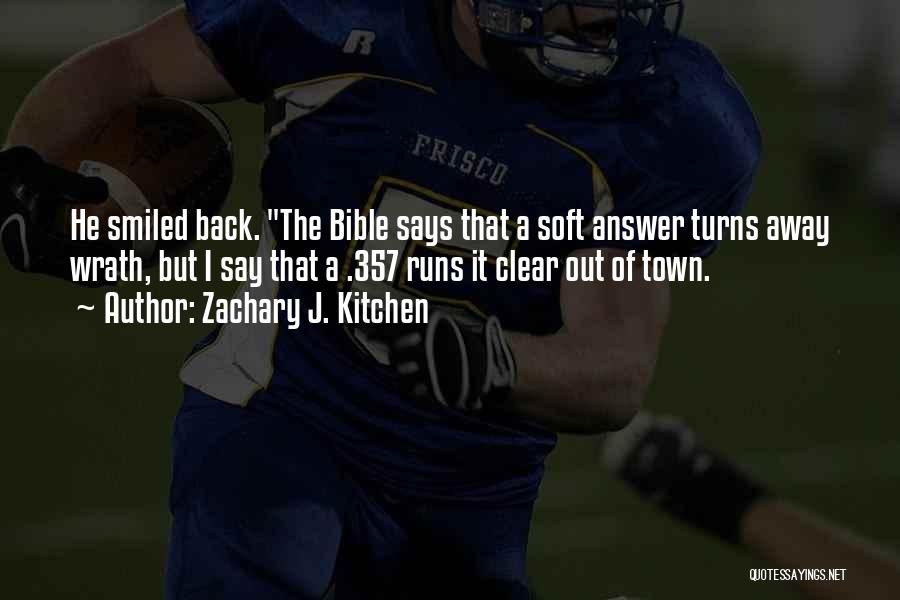 Zachary J. Kitchen Quotes: He Smiled Back. The Bible Says That A Soft Answer Turns Away Wrath, But I Say That A .357 Runs