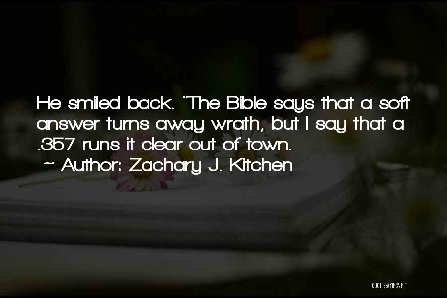 Zachary J. Kitchen Quotes: He Smiled Back. The Bible Says That A Soft Answer Turns Away Wrath, But I Say That A .357 Runs