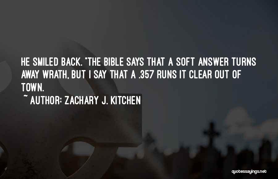 Zachary J. Kitchen Quotes: He Smiled Back. The Bible Says That A Soft Answer Turns Away Wrath, But I Say That A .357 Runs