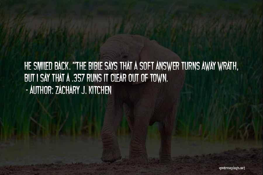 Zachary J. Kitchen Quotes: He Smiled Back. The Bible Says That A Soft Answer Turns Away Wrath, But I Say That A .357 Runs