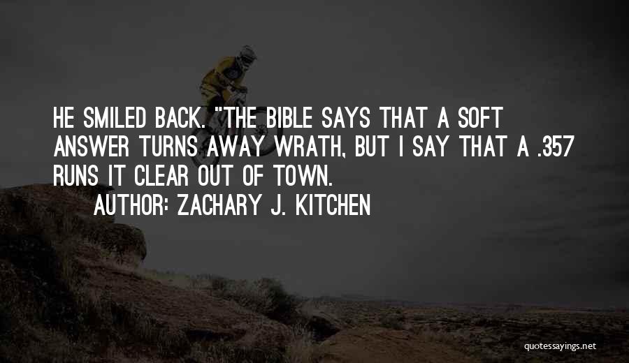 Zachary J. Kitchen Quotes: He Smiled Back. The Bible Says That A Soft Answer Turns Away Wrath, But I Say That A .357 Runs