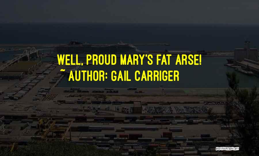 Gail Carriger Quotes: Well, Proud Mary's Fat Arse!