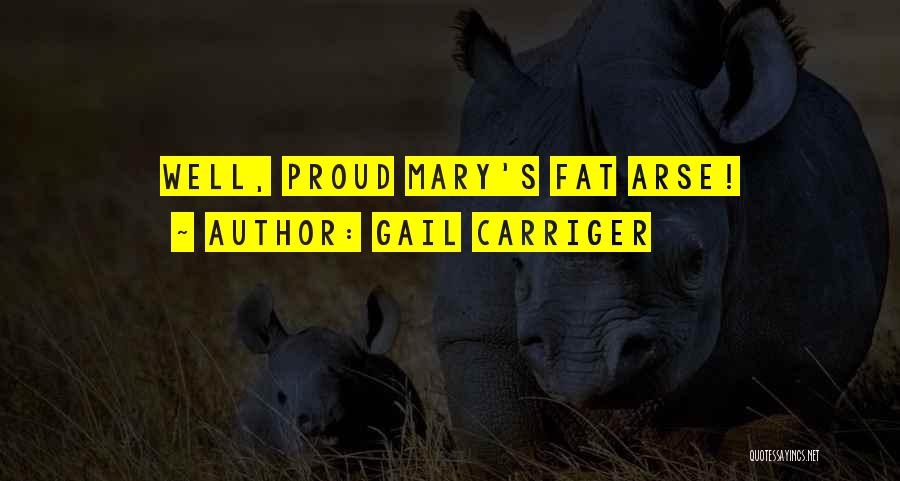 Gail Carriger Quotes: Well, Proud Mary's Fat Arse!