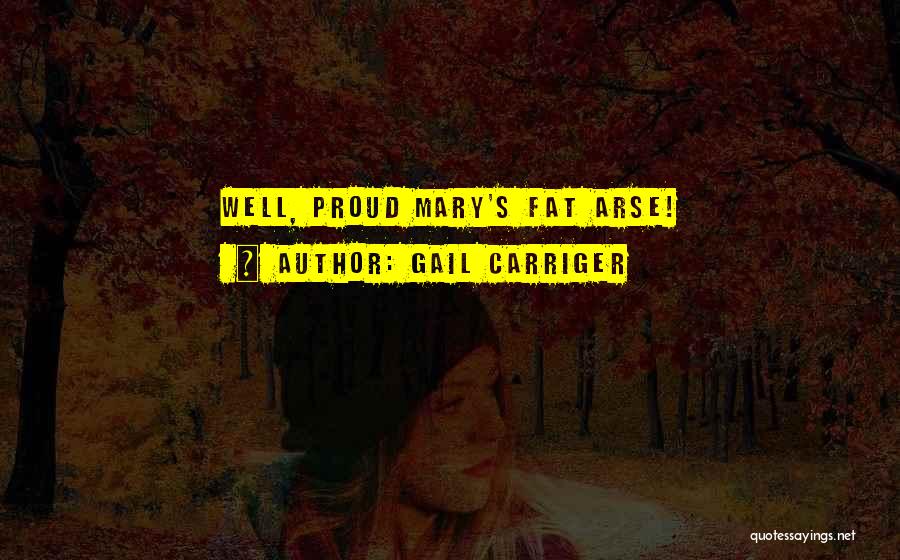 Gail Carriger Quotes: Well, Proud Mary's Fat Arse!