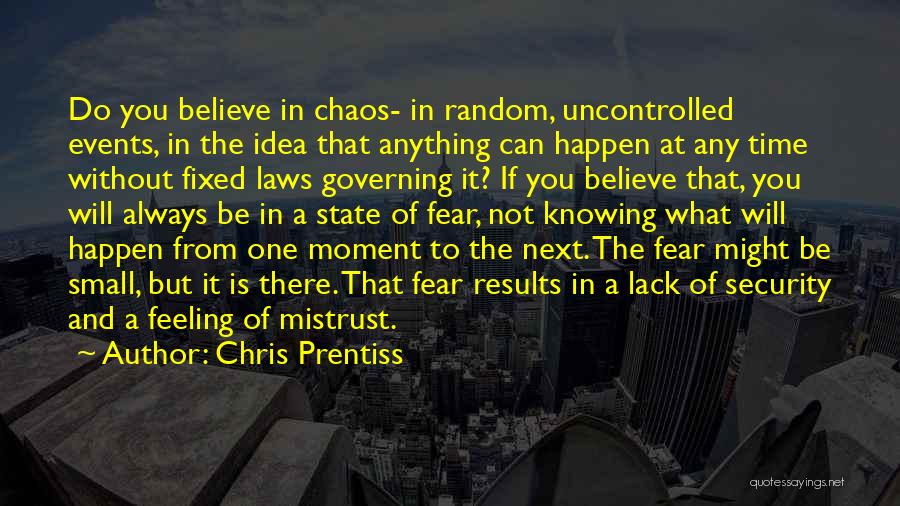 Chris Prentiss Quotes: Do You Believe In Chaos- In Random, Uncontrolled Events, In The Idea That Anything Can Happen At Any Time Without