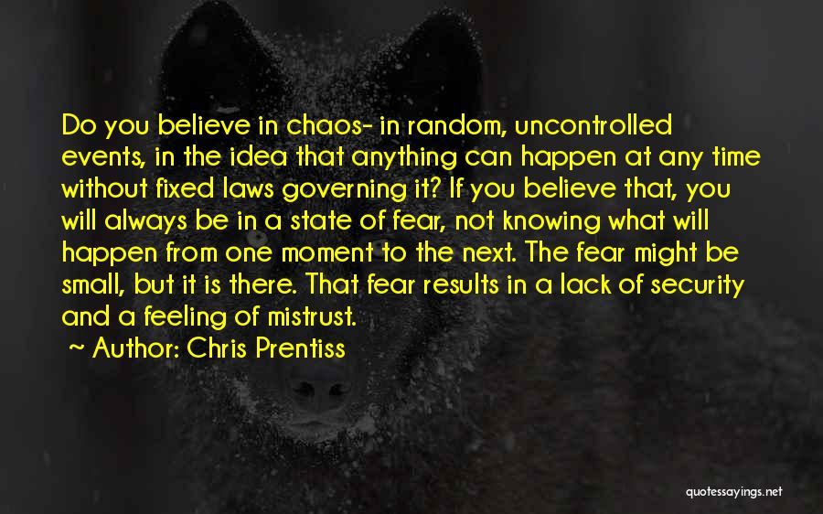 Chris Prentiss Quotes: Do You Believe In Chaos- In Random, Uncontrolled Events, In The Idea That Anything Can Happen At Any Time Without